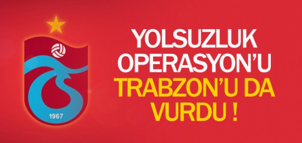 Yolsuzluk operasyonunu Trabzonsporu'nu da vurdu