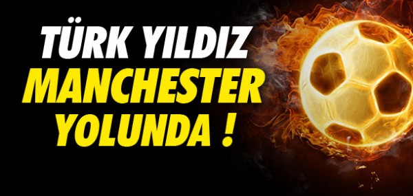 Trk yldz Manchester yolunda