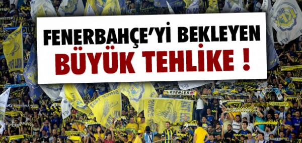 FENERBAHE'Y BEKLEYEN TEHLKE