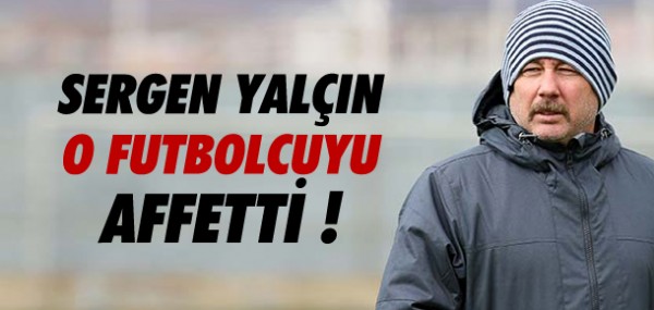 Sergen Yaln o futbolcuyu affetti