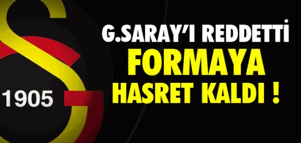 Galatasaray' reddetti, formaya hasret kald