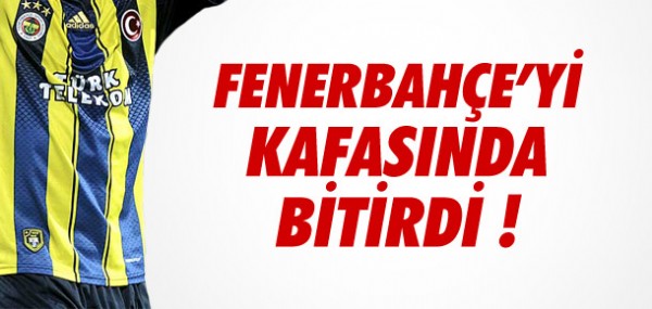 Fenerbahçe'yi kafasında bitirdi Fenerbahçe'yi kafasında bitirdi