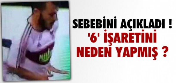 6 işaretinin sebebini açıkladı 6 işaretinin sebebini açıkladı