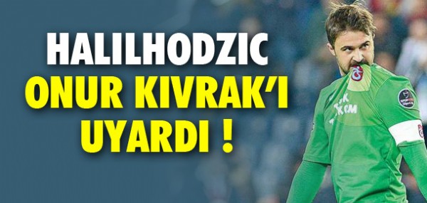 Halilhodzic Onur Kıvrak'ı uyardı Halilhodzic Onur Kıvrak'ı uyardı
