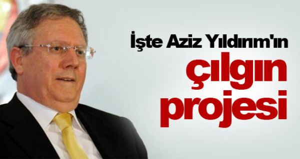 te Aziz Yldrm'n lgn projesi