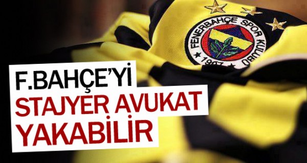 Stajyer avukat Fenerbahçe'yi yakabilir Stajyer avukat Fenerbahçe'yi yakabilir